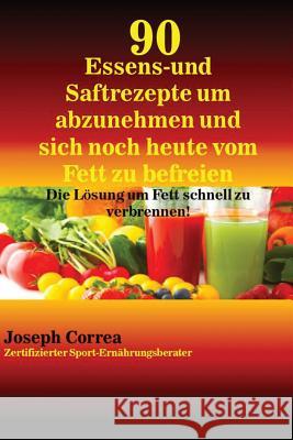 90 Essens- und Saftrezepte um abzunehmen und sich noch heute vom Fett zu befreien: Die Lösung um Fett schnell zu verbrennen! Correa, Joseph 9781635310139