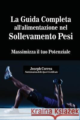 La Guida Completa all'alimentazione nel Sollevamento Pesi: Massimizza il tuo Potenziale Correa, Joseph 9781635311044 Finibi Inc