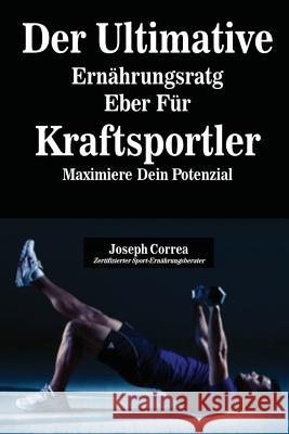 Der Ultimative Ernährungsratgeber Für Kraftsportler: Maximiere Dein Potenzial Correa, Joseph 9781635311075 Finibi Inc