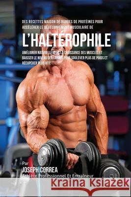 Des Recettes Maison De Barres De Protéines Pour Accélérer Le Développement Musculaire De l'Haltérophile: Améliorer Naturellement La Croissance Des Mus Correa, Joseph 9781635311419 Finibi Inc