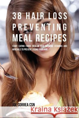 38 Hair Loss Preventing Meal Recipes: Start Eating Foods Rich in Hair Growing Vitamins and Minerals to Prevent Losing Your Hair Joe Correa 9781635311464 Finibi Inc