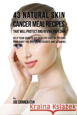 43 Natural Skin Cancer Meal Recipes That Will Protect and Revive Your Skin: Help Your Skin to Get Healthy Fast by Feeding Your Body the Proper Nutrien Joe Correa 9781635311495 Finibi Inc