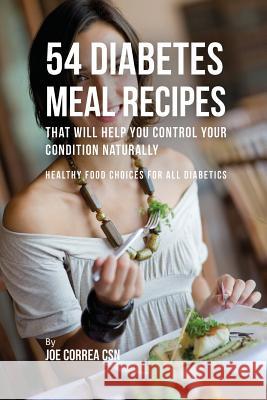 54 Diabetes Meal Recipes That Will Help You Control Your Condition Naturally: Healthy Food Choices for All Diabetics Joe Correa 9781635311556 Live Stronger Faster