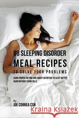 68 Sleeping Disorder Meal Recipes to Solve Your Problems: Using Proper Dieting and Smart Nutrition to Sleep Better Again without Using Pills Correa, Joe 9781635311587 Live Stronger Faster