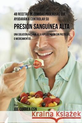 48 Recetas De Comidas Poderosas Que Ayudarán A Controlar Su Presión Sanguínea Alta: Una Solución Natural A La Hipertensión Sin Pastillas O Medicamento Correa, Joe 9781635311747