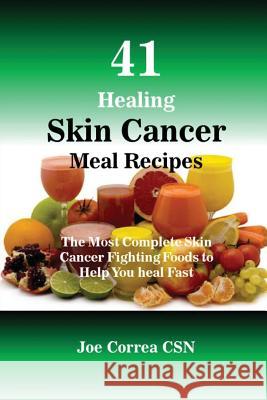 41 Healing Skin Cancer Meal Recipes: The Most Complete Skin Cancer Fighting Foods to Help You heal Fast Correa, Joe 9781635311891 Live Stronger Faster