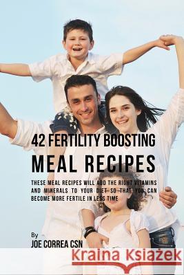 42 Fertility Boosting Meal Recipes: These Meal Recipes Will Add the Right Vitamins and Minerals to Your Diet So That You Can Become More Fertile In Le Correa, Joe 9781635312195 Live Stronger Faster