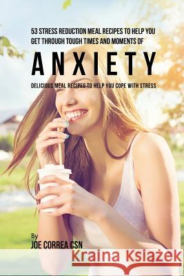 53 Stress Reduction Meal Recipes to Help You Get Through Tough Times and Moments of Anxiety: Delicious Meal Recipes to Help You Cope With Stress Correa, Joe 9781635312454 Live Stronger Faster