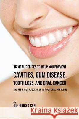 36 Meal Recipes to Help You Prevent Cavities, Gum Disease, Tooth Loss, and Oral Cancer: The All-Natural Solution to Your Oral Problems Joe Correa, CSN 9781635312508 Live Stronger Faster
