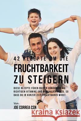 42 Rezepte um die Fruchtbarkeit zu steigern: Diese Rezepte fügen deiner Ernährung die richtigen Vitamine und Mineralien hinzu, so dass du in kurzer Ze Correa, Joe 9781635312539 Live Stronger Faster