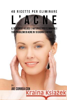 48 Ricette per eliminare l'acne: il percorso veloce e naturale per eliminare i tuoi problemi di acne in 10 giorni o meno! Correa, Joe 9781635312553 Live Stronger Faster