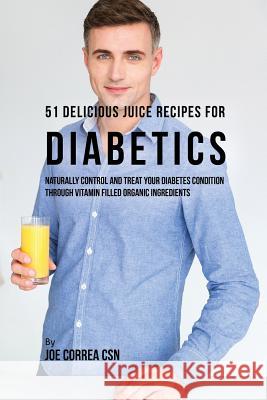 51 Delicious Juice Recipes for Diabetics: Naturally Control and Treat Your Diabetes Condition through Vitamin Filled Organic Ingredients Correa, Joe 9781635312911 Live Stronger Faster