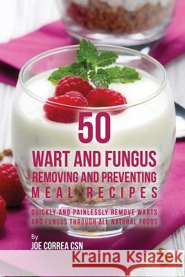 50 Wart and Fungus Removing and Preventing Meal Recipes: Quickly and Painlessly Remove Warts and Fungus through All Natural Foods Correa, Joe 9781635312935 Live Stronger Faster