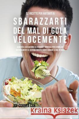 52 Ricette Per Aiutarti A Sbarazzarti Del Mal Di Gola Velocemente: Aumenta L'assunzione Di Vitamine E Minerali Per Stimolare Naturalmente Il Sistema I Correa, Joe 9781635313086 Live Stronger Faster