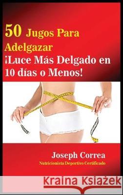 50 Jugos Para Adelgazar: ¡Luce más delgado en 10 días o menos! Correa, Joseph 9781635314878 Finibi Inc