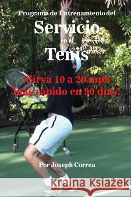 Programa de Entrenamiento del Servicio en el Tenis: ¡Sirva 10 a 20 mph más rápido en 90 días! Correa, Joseph 9781635316148 Finibi Inc