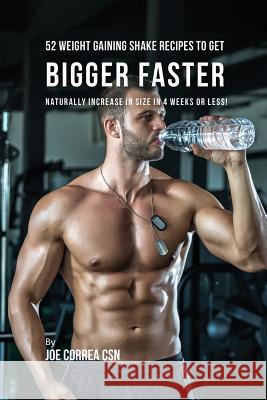 52 Weight Gaining Shake Recipes to Get Bigger Faster: Naturally Increase in Size In 4 Weeks or Less! Joe Correa, CSN 9781635316223 Live Stronger Faster