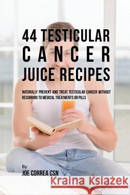 44 Testicular Cancer Juice Recipes: Naturally Prevent and Treat Testicular Cancer without Recurring to Medical Treatments or Pills Correa, Joe 9781635316230 Live Stronger Faster