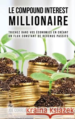 Le Compound Interest Millionaire: Trichez dans vos ?conomies en cr?ant un flux constant de revenus passifs Joe Correa 9781635316353 Live Stronger Faster