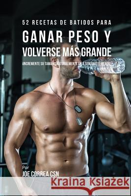 52 Recetas de Batidos Para Ganar Peso y Volverse Más Grande: ¡Incremente su Tamaño Naturalmente En 4 Semanas o Menos! Correa, Joe 9781635316544 Live Stronger Faster