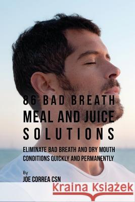 86 Bad Breath Meal and Juice Solutions: Eliminate Bad Breath and Dry Mouth Conditions Quickly and Permanently Joe Correa 9781635316681 Live Stronger Faster