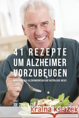 41 Rezepte um Alzheimer vorzubeugen: Reduziere das Alzheimerrisiko auf natürliche Wege! Correa, Joe 9781635316704 Live Stronger Faster