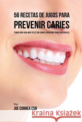 56 Recetas de Jugos Para Prevenir Caries: Haga su Camino Con Jugos Hacia Una Vida Sin Caries Correa, Joe 9781635316797 Live Stronger Faster