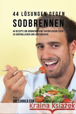 44 Lösungen gegen Sodbrennen: 44 Rezepte um Sodbrennen mit natürlichem Essen zu kontrollieren und vorzubeugen Correa, Joe 9781635317367 Live Stronger Faster