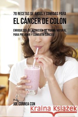 70 Recetas de Jugos y Comidas Para el Cáncer de Colon: Enriquezca Su Nutrición de Forma Natural para Prevenir y Combatir Cáncer Correa, Joe 9781635317442 Live Stronger Faster