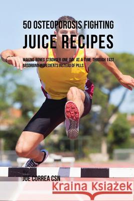 50 Osteoporosis Fighting Juice Recipes: Making Bones Stronger One Day at a Time through Fast Absorbing Ingredients Instead of Pills Correa, Joe 9781635317565 Live Stronger Faster