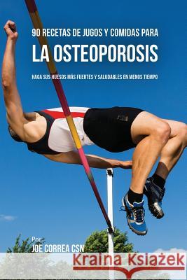 90 Recetas de Jugos Y Comidas Para La Osteoporosis: Haga Sus Huesos Más Fuertes Y Saludables En Menos Tiempo Correa, Joe 9781635317664 Live Stronger Faster