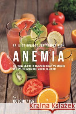 58 Juice Recipes for People with Anemia: The Juicing Solution to Increasing Hunger and Bringing Your Appetite Back without Medical Treatments Correa, Joe 9781635317916 Live Stronger Faster
