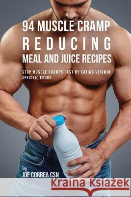 94 Muscle Cramp Reducing Meal and Juice Recipes: Stop Muscle Cramps Fast by Eating Vitamin Specific Foods Joe Correa 9781635318197 Live Stronger Faster