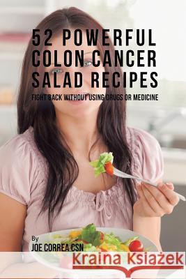 52 Powerful Colon Cancer Salad Recipes: Fight Back Without Using Drugs or Medicine Joe Correa 9781635318470 Live Stronger Faster