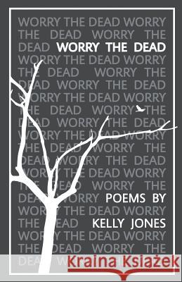 Worry the Dead Kelly Jones 9781635340464 Finishing Line Press