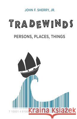 Trade Winds: Persons, Places, Things Jr. John Sherry 9781635340617