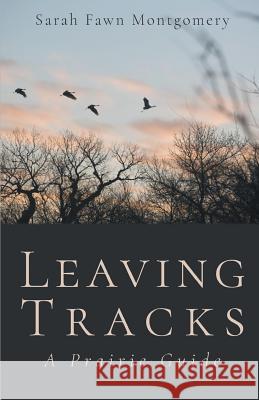 Leaving Tracks: A Prairie Guide Sarah Fawn Montgomery 9781635340822