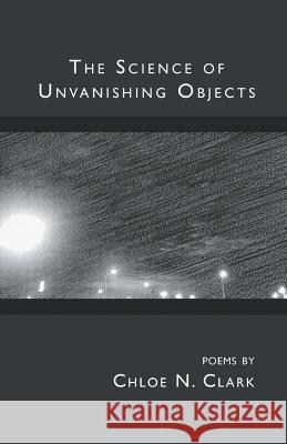 The Science of Unvanishing Objects Chloe Clark 9781635344080 Finishing Line Press