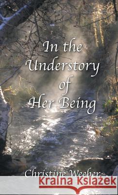 In the Understory of Her Being Christine Weeber 9781635345506