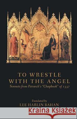 To Wrestle with the Angel: Sonnets from Petrarch's Chapbook of 1337 Lee Harlin Bahan Petrarch 9781635346800 Finishing Line Press