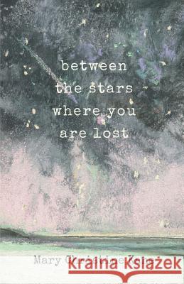 Between the stars where you are lost Mary Christine Kane 9781635349535 Finishing Line Press