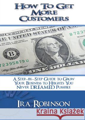 How To Get More Customers: Better Business Builder Series Book 2 Robinson, Ira 9781635351897 Neely Worldwide Publishing