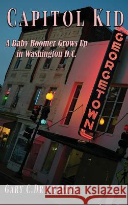 Capitol Kid: : A Baby Boomer Grows Up in Washington, D.C. Gary C. Dreibelbis 9781635354119 Neely Worldwide Publishing