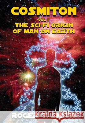 Cosmiton: The Sci-Fi Origin of Man on Earth Roger T. Smith 9781635359633