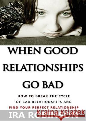 When Good Relationships Go Bad: (How To Break The Cycle and Find Your Perfect Relationship) Robinson, Ira 9781635359923 Neely Worldwide Publishing