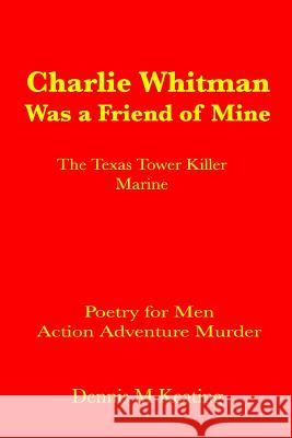 Charlie Whitman Was a Friend of Mine: The Texas Tower Killer Marine Dennis M. Keating 9781635380002