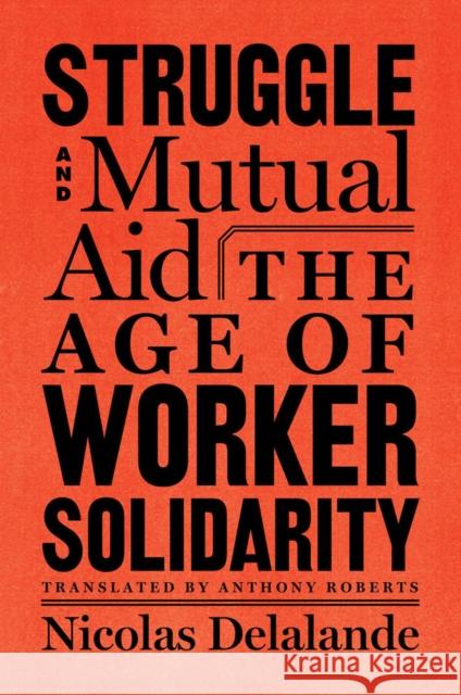 Struggle and Mutual Aid: The Age of Worker Solidarity Anthony Roberts 9781635420104