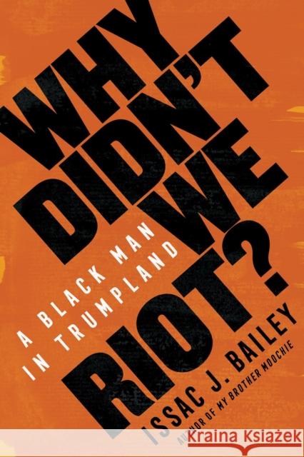 Why Didn't We Riot?: A Black Man in Trumpland Issac J. Bailey 9781635420289 Other Press LLC