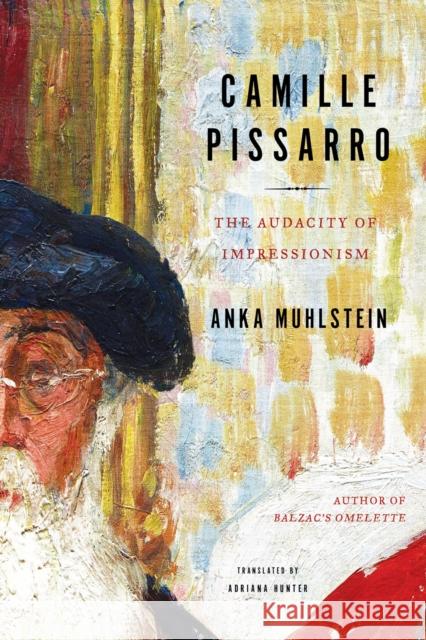 Camille Pissarro: The Audacity of Impressionism Anka Muhlstein Adriana Hunter 9781635421705