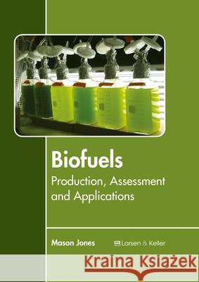 Biofuels: Production, Assessment and Applications Mason Jones 9781635490442 Larsen and Keller Education